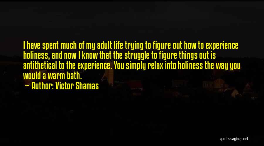 Victor Shamas Quotes: I Have Spent Much Of My Adult Life Trying To Figure Out How To Experience Holiness, And Now I Know