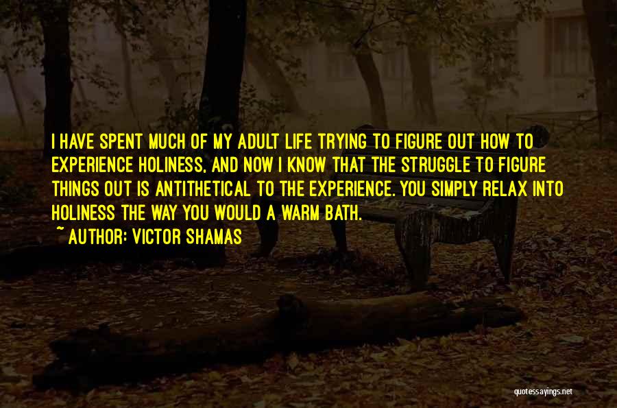 Victor Shamas Quotes: I Have Spent Much Of My Adult Life Trying To Figure Out How To Experience Holiness, And Now I Know