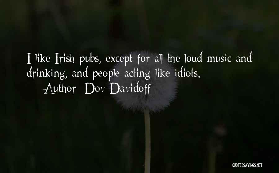 Dov Davidoff Quotes: I Like Irish Pubs, Except For All The Loud Music And Drinking, And People Acting Like Idiots.