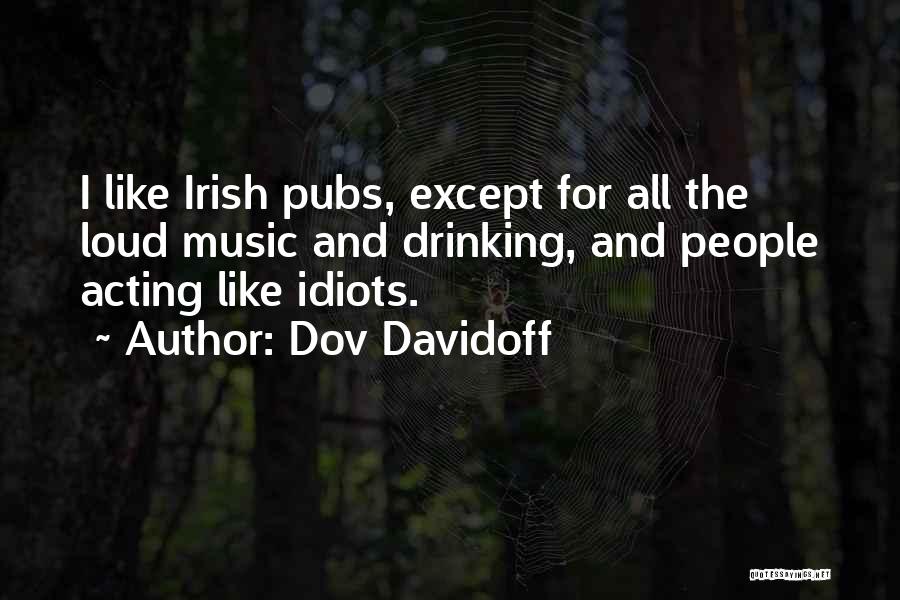 Dov Davidoff Quotes: I Like Irish Pubs, Except For All The Loud Music And Drinking, And People Acting Like Idiots.