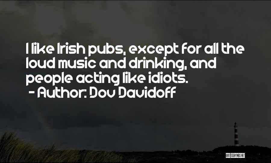 Dov Davidoff Quotes: I Like Irish Pubs, Except For All The Loud Music And Drinking, And People Acting Like Idiots.
