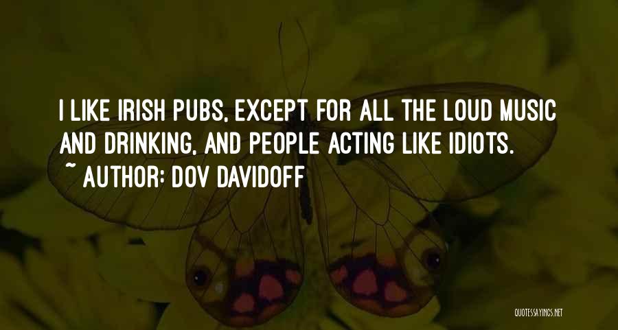 Dov Davidoff Quotes: I Like Irish Pubs, Except For All The Loud Music And Drinking, And People Acting Like Idiots.