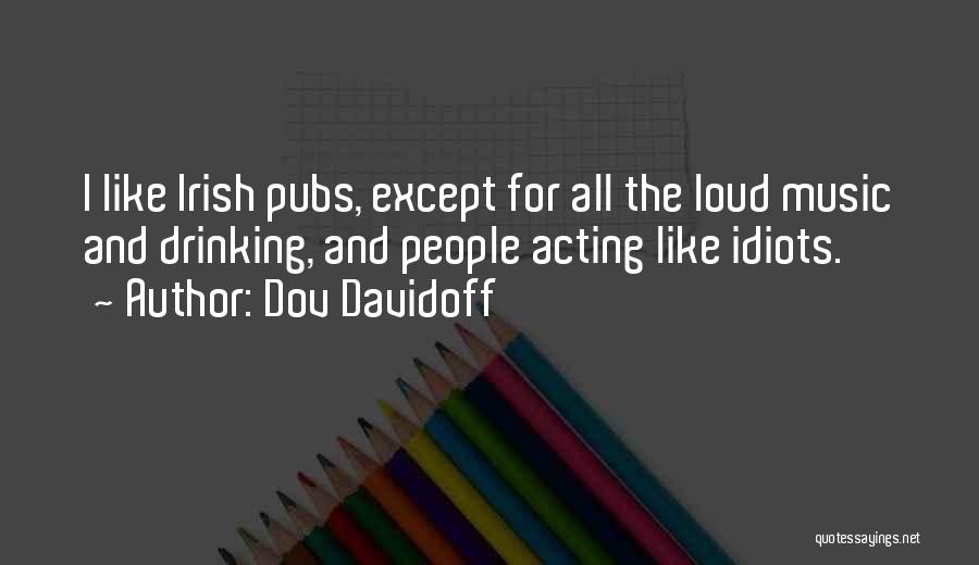 Dov Davidoff Quotes: I Like Irish Pubs, Except For All The Loud Music And Drinking, And People Acting Like Idiots.