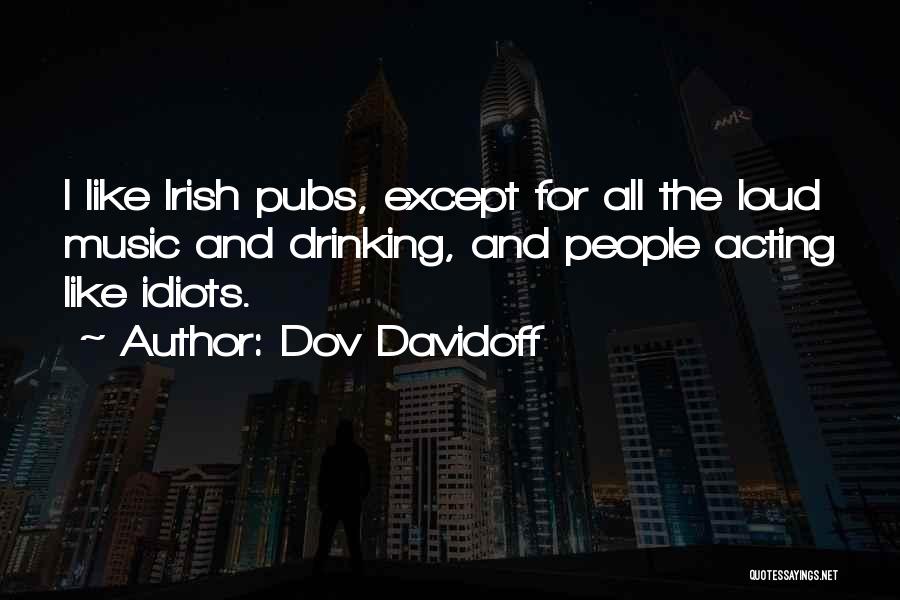 Dov Davidoff Quotes: I Like Irish Pubs, Except For All The Loud Music And Drinking, And People Acting Like Idiots.