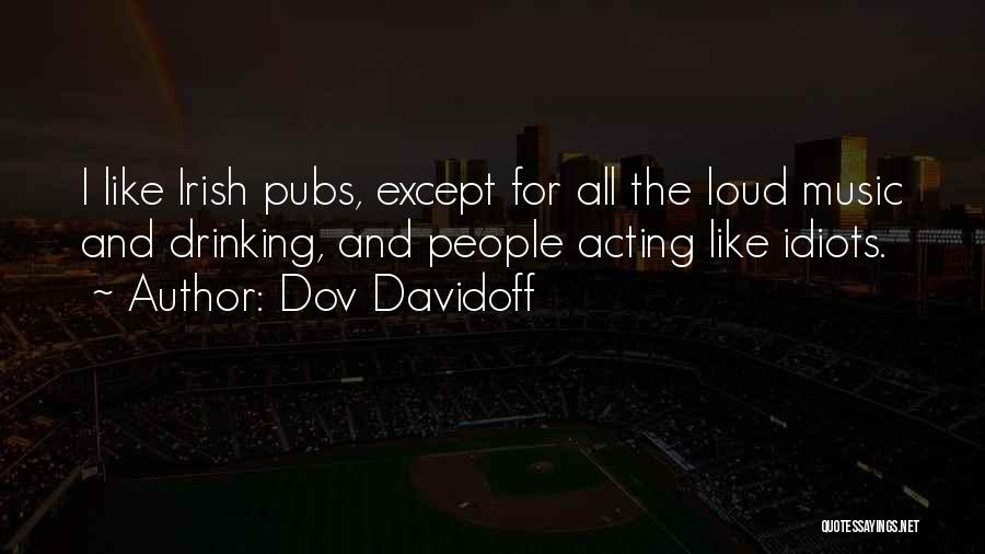 Dov Davidoff Quotes: I Like Irish Pubs, Except For All The Loud Music And Drinking, And People Acting Like Idiots.