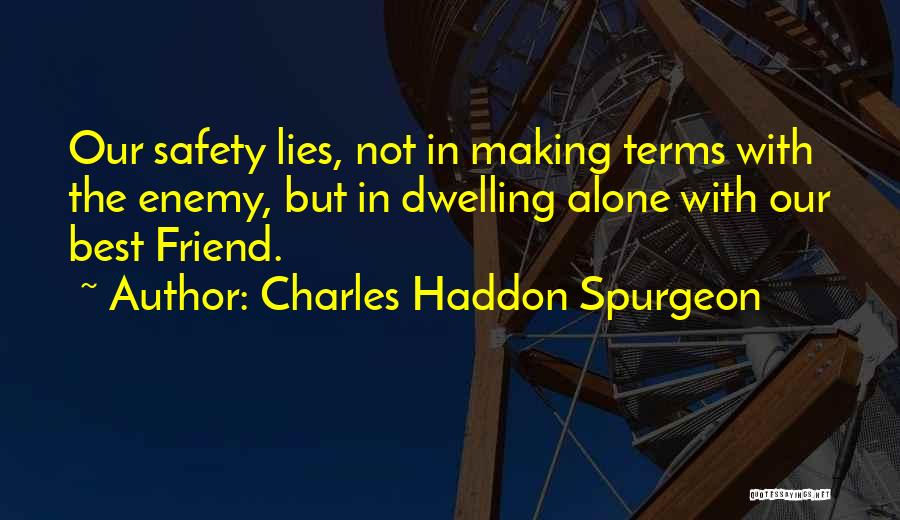 Charles Haddon Spurgeon Quotes: Our Safety Lies, Not In Making Terms With The Enemy, But In Dwelling Alone With Our Best Friend.