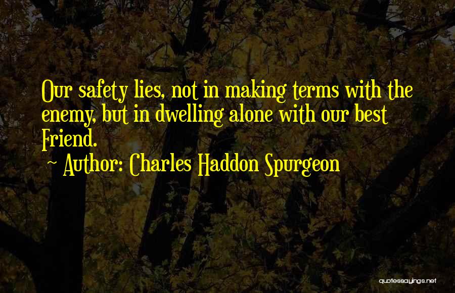 Charles Haddon Spurgeon Quotes: Our Safety Lies, Not In Making Terms With The Enemy, But In Dwelling Alone With Our Best Friend.