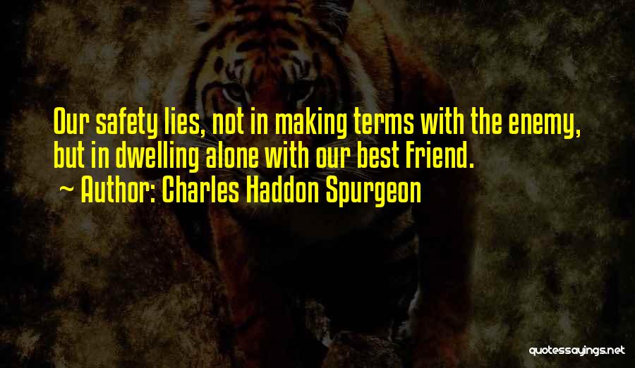 Charles Haddon Spurgeon Quotes: Our Safety Lies, Not In Making Terms With The Enemy, But In Dwelling Alone With Our Best Friend.