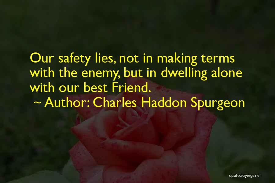 Charles Haddon Spurgeon Quotes: Our Safety Lies, Not In Making Terms With The Enemy, But In Dwelling Alone With Our Best Friend.
