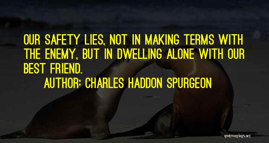 Charles Haddon Spurgeon Quotes: Our Safety Lies, Not In Making Terms With The Enemy, But In Dwelling Alone With Our Best Friend.