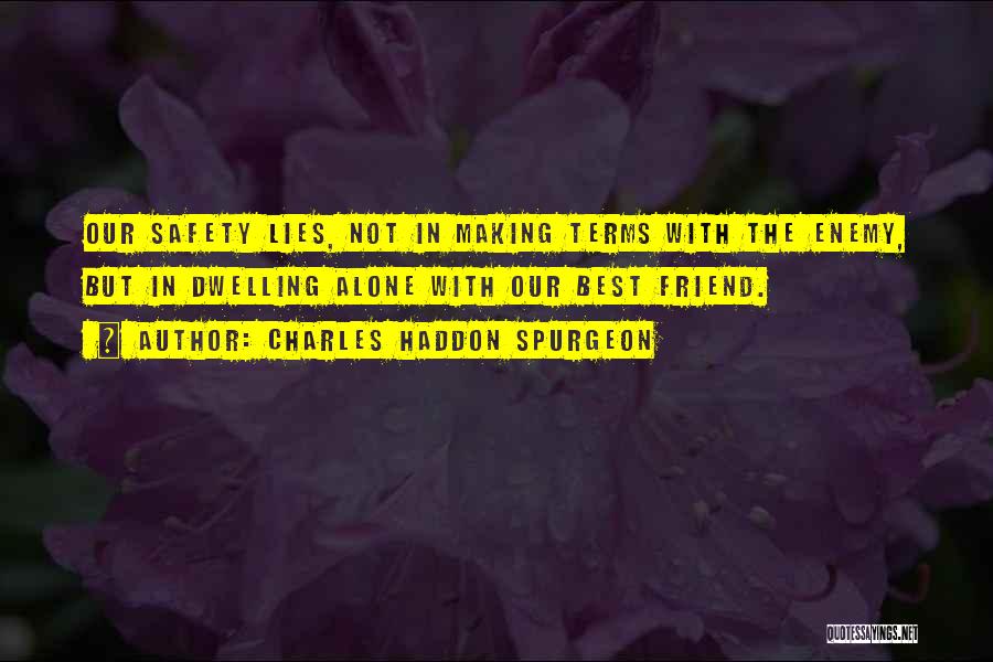 Charles Haddon Spurgeon Quotes: Our Safety Lies, Not In Making Terms With The Enemy, But In Dwelling Alone With Our Best Friend.