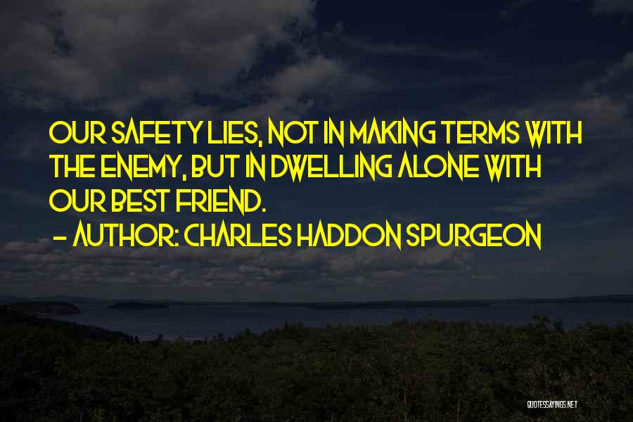 Charles Haddon Spurgeon Quotes: Our Safety Lies, Not In Making Terms With The Enemy, But In Dwelling Alone With Our Best Friend.