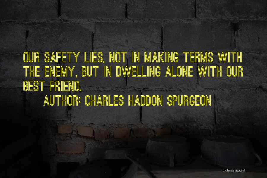 Charles Haddon Spurgeon Quotes: Our Safety Lies, Not In Making Terms With The Enemy, But In Dwelling Alone With Our Best Friend.