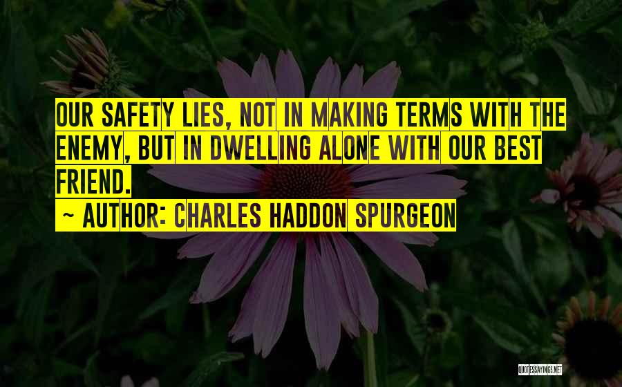 Charles Haddon Spurgeon Quotes: Our Safety Lies, Not In Making Terms With The Enemy, But In Dwelling Alone With Our Best Friend.