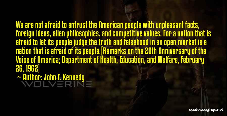 John F. Kennedy Quotes: We Are Not Afraid To Entrust The American People With Unpleasant Facts, Foreign Ideas, Alien Philosophies, And Competitive Values. For