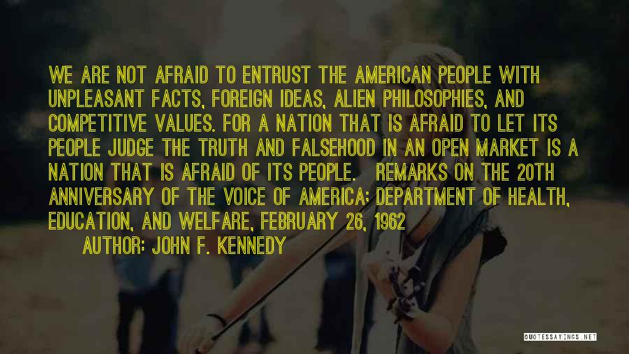 John F. Kennedy Quotes: We Are Not Afraid To Entrust The American People With Unpleasant Facts, Foreign Ideas, Alien Philosophies, And Competitive Values. For