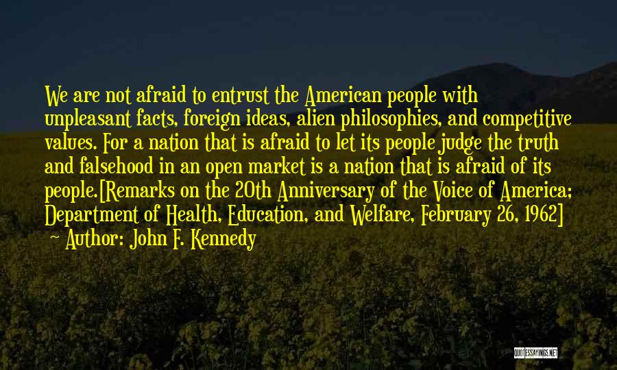 John F. Kennedy Quotes: We Are Not Afraid To Entrust The American People With Unpleasant Facts, Foreign Ideas, Alien Philosophies, And Competitive Values. For