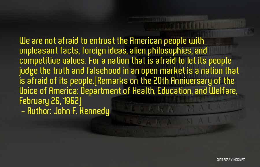 John F. Kennedy Quotes: We Are Not Afraid To Entrust The American People With Unpleasant Facts, Foreign Ideas, Alien Philosophies, And Competitive Values. For