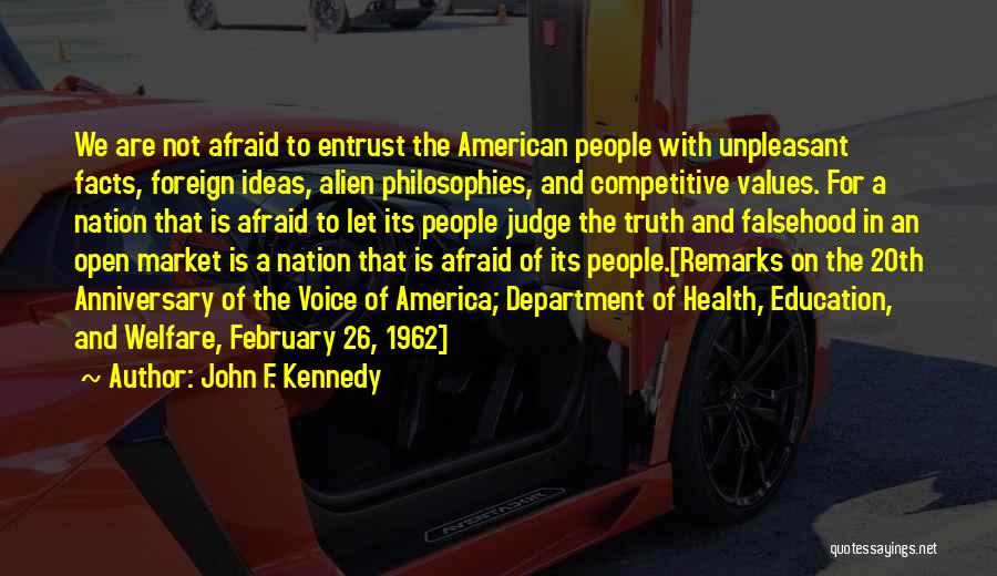 John F. Kennedy Quotes: We Are Not Afraid To Entrust The American People With Unpleasant Facts, Foreign Ideas, Alien Philosophies, And Competitive Values. For