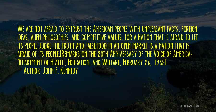 John F. Kennedy Quotes: We Are Not Afraid To Entrust The American People With Unpleasant Facts, Foreign Ideas, Alien Philosophies, And Competitive Values. For