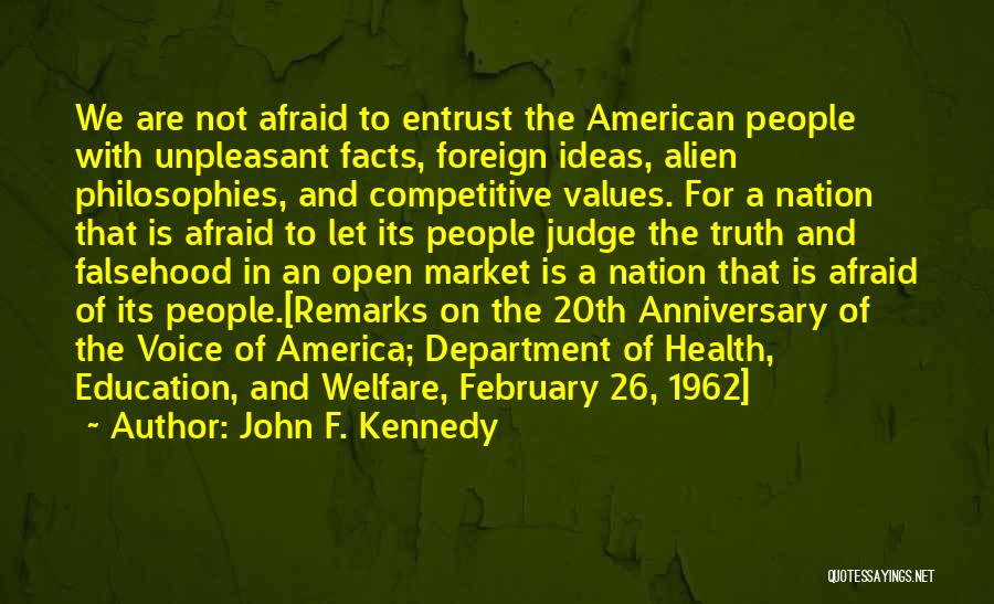 John F. Kennedy Quotes: We Are Not Afraid To Entrust The American People With Unpleasant Facts, Foreign Ideas, Alien Philosophies, And Competitive Values. For