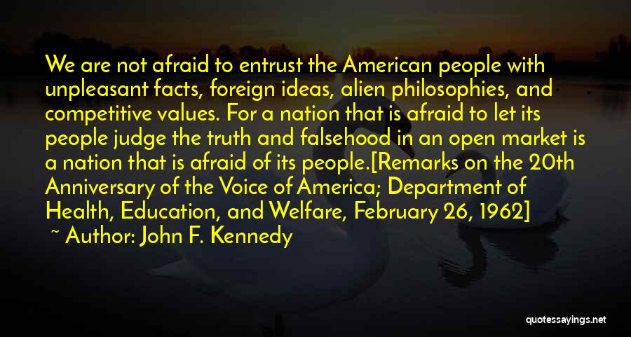 John F. Kennedy Quotes: We Are Not Afraid To Entrust The American People With Unpleasant Facts, Foreign Ideas, Alien Philosophies, And Competitive Values. For