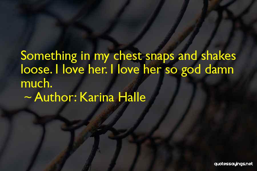 Karina Halle Quotes: Something In My Chest Snaps And Shakes Loose. I Love Her. I Love Her So God Damn Much.