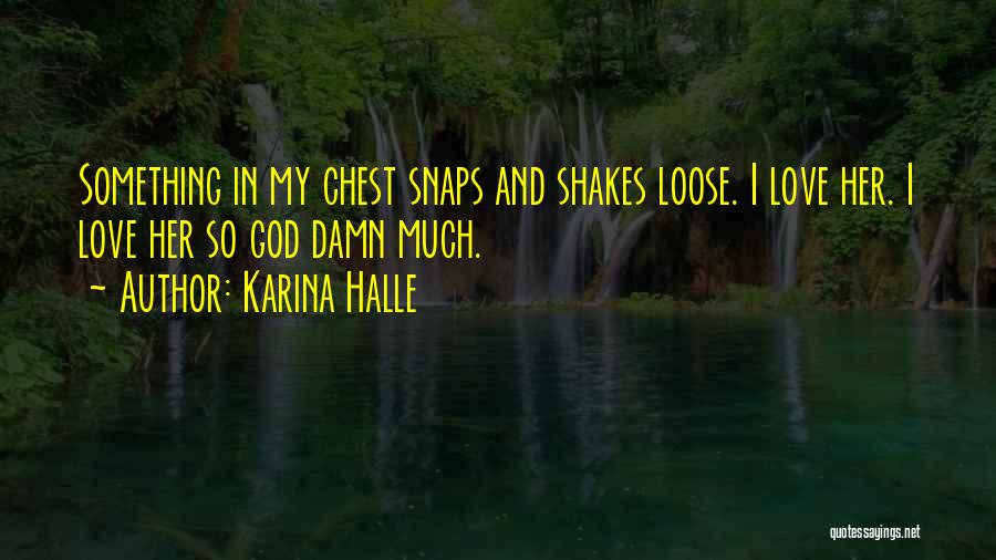 Karina Halle Quotes: Something In My Chest Snaps And Shakes Loose. I Love Her. I Love Her So God Damn Much.