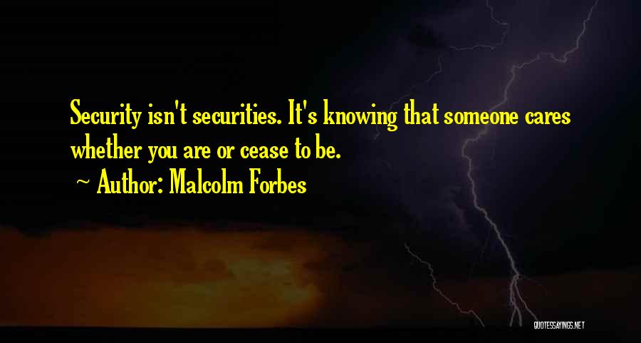 Malcolm Forbes Quotes: Security Isn't Securities. It's Knowing That Someone Cares Whether You Are Or Cease To Be.