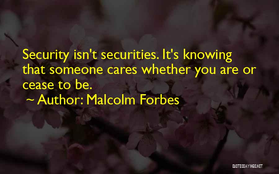Malcolm Forbes Quotes: Security Isn't Securities. It's Knowing That Someone Cares Whether You Are Or Cease To Be.