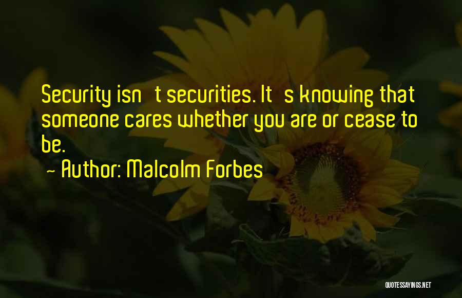 Malcolm Forbes Quotes: Security Isn't Securities. It's Knowing That Someone Cares Whether You Are Or Cease To Be.