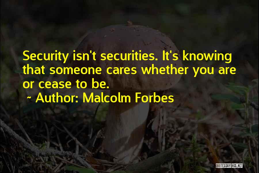 Malcolm Forbes Quotes: Security Isn't Securities. It's Knowing That Someone Cares Whether You Are Or Cease To Be.