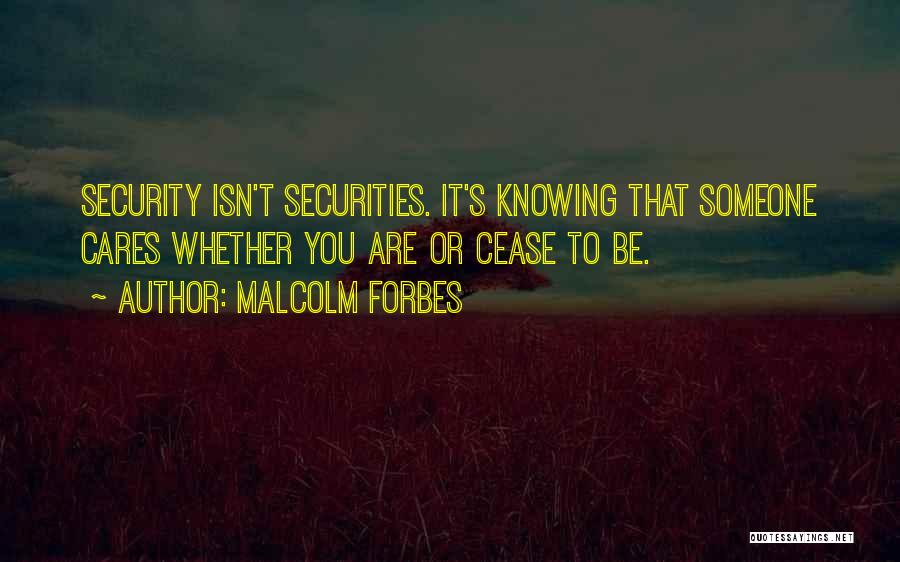 Malcolm Forbes Quotes: Security Isn't Securities. It's Knowing That Someone Cares Whether You Are Or Cease To Be.