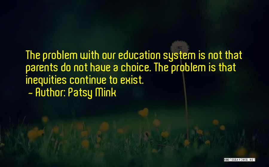 Patsy Mink Quotes: The Problem With Our Education System Is Not That Parents Do Not Have A Choice. The Problem Is That Inequities