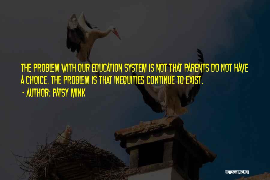 Patsy Mink Quotes: The Problem With Our Education System Is Not That Parents Do Not Have A Choice. The Problem Is That Inequities