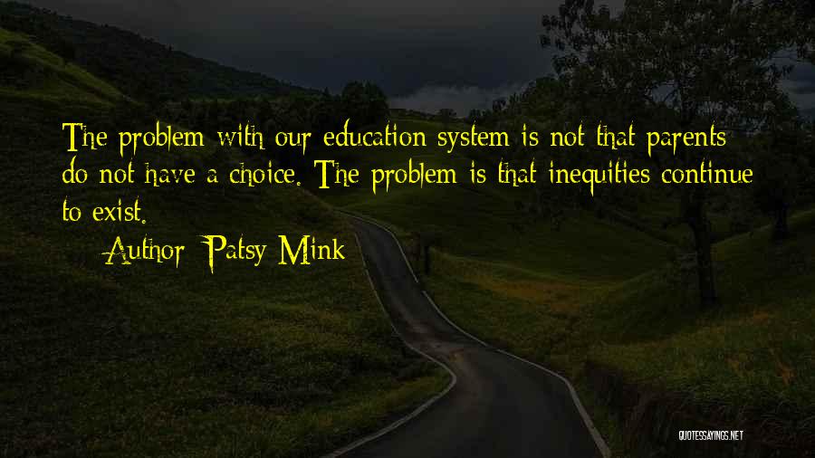 Patsy Mink Quotes: The Problem With Our Education System Is Not That Parents Do Not Have A Choice. The Problem Is That Inequities