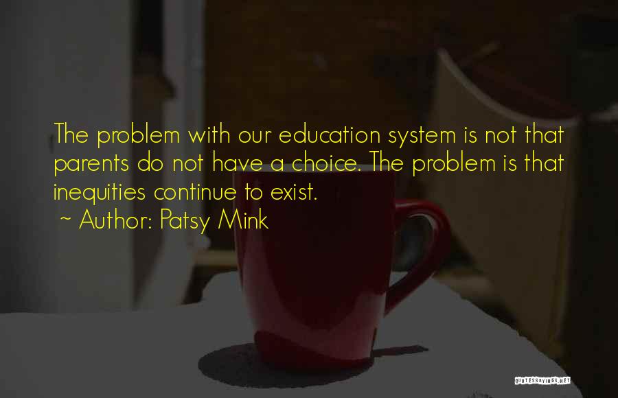 Patsy Mink Quotes: The Problem With Our Education System Is Not That Parents Do Not Have A Choice. The Problem Is That Inequities