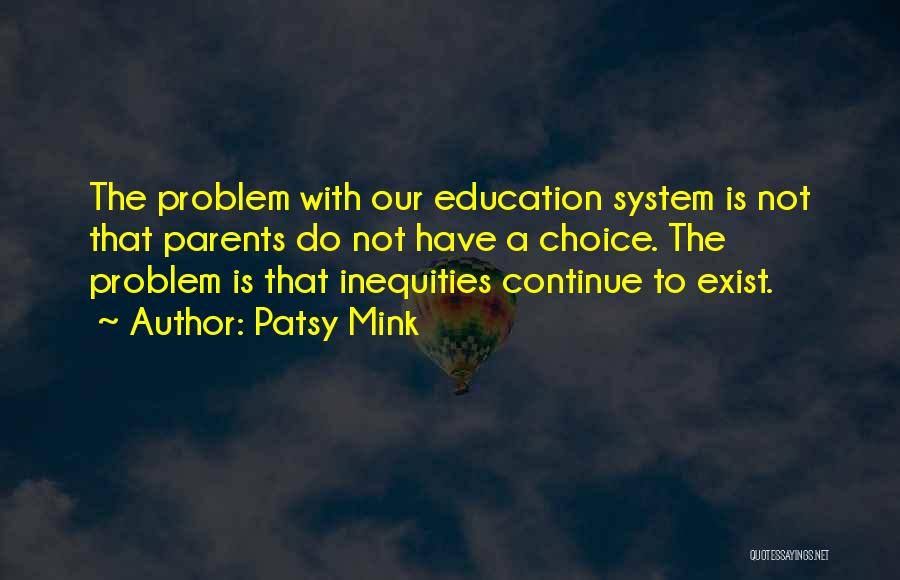 Patsy Mink Quotes: The Problem With Our Education System Is Not That Parents Do Not Have A Choice. The Problem Is That Inequities