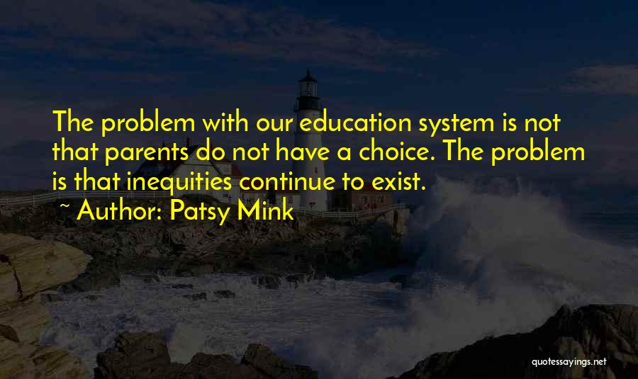 Patsy Mink Quotes: The Problem With Our Education System Is Not That Parents Do Not Have A Choice. The Problem Is That Inequities