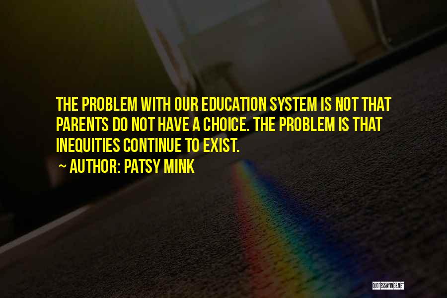 Patsy Mink Quotes: The Problem With Our Education System Is Not That Parents Do Not Have A Choice. The Problem Is That Inequities