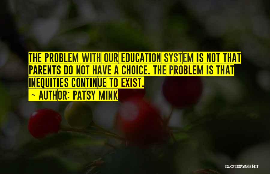 Patsy Mink Quotes: The Problem With Our Education System Is Not That Parents Do Not Have A Choice. The Problem Is That Inequities