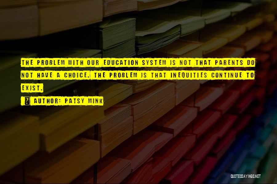 Patsy Mink Quotes: The Problem With Our Education System Is Not That Parents Do Not Have A Choice. The Problem Is That Inequities