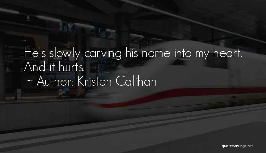 Kristen Callihan Quotes: He's Slowly Carving His Name Into My Heart. And It Hurts.