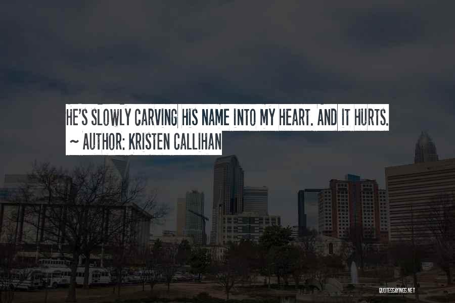 Kristen Callihan Quotes: He's Slowly Carving His Name Into My Heart. And It Hurts.