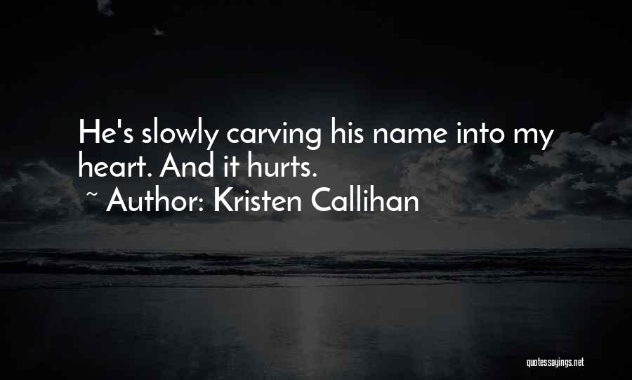 Kristen Callihan Quotes: He's Slowly Carving His Name Into My Heart. And It Hurts.