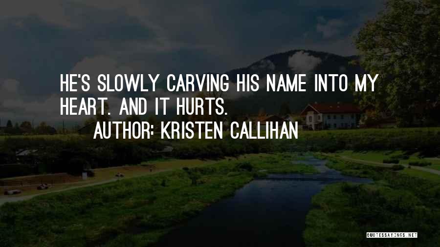Kristen Callihan Quotes: He's Slowly Carving His Name Into My Heart. And It Hurts.