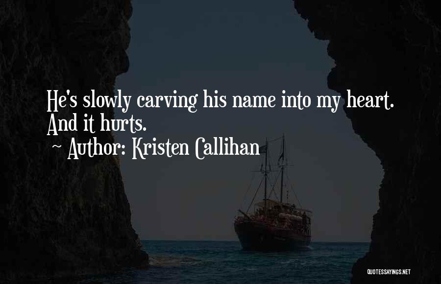 Kristen Callihan Quotes: He's Slowly Carving His Name Into My Heart. And It Hurts.