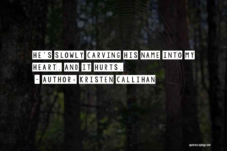 Kristen Callihan Quotes: He's Slowly Carving His Name Into My Heart. And It Hurts.