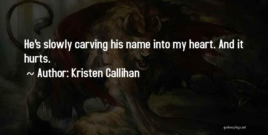 Kristen Callihan Quotes: He's Slowly Carving His Name Into My Heart. And It Hurts.