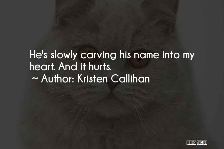 Kristen Callihan Quotes: He's Slowly Carving His Name Into My Heart. And It Hurts.